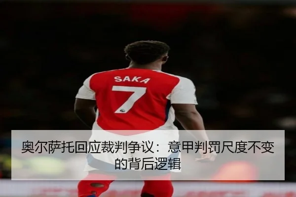 奥尔萨托回应裁判争议:意甲判罚尺度不变的背后逻辑